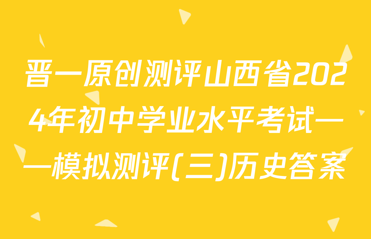 晋一原创测评山西省2024年初中学业水平考试——模拟测评(三)历史答案