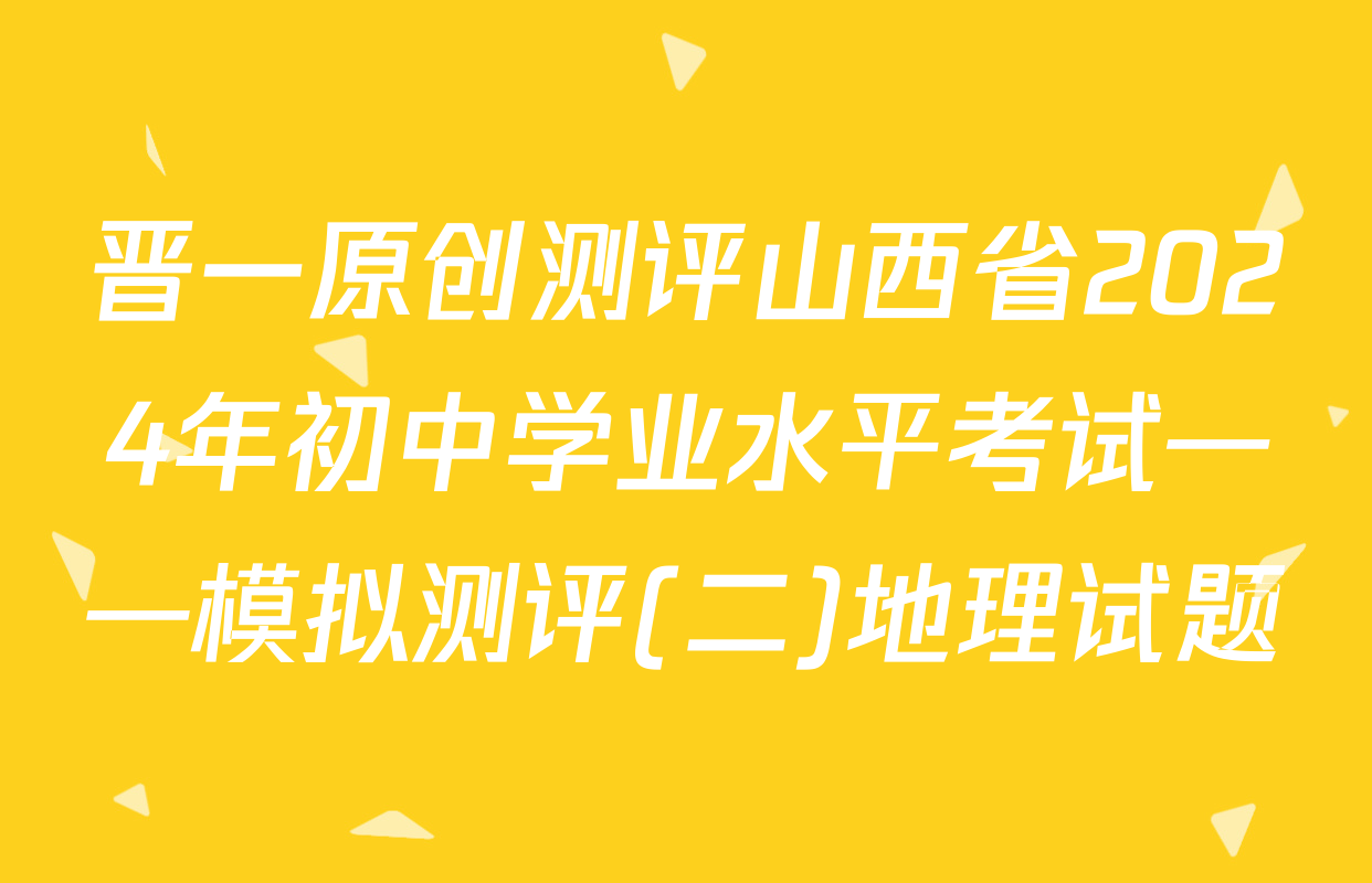 晋一原创测评山西省2024年初中学业水平考试——模拟测评(二)地理试题