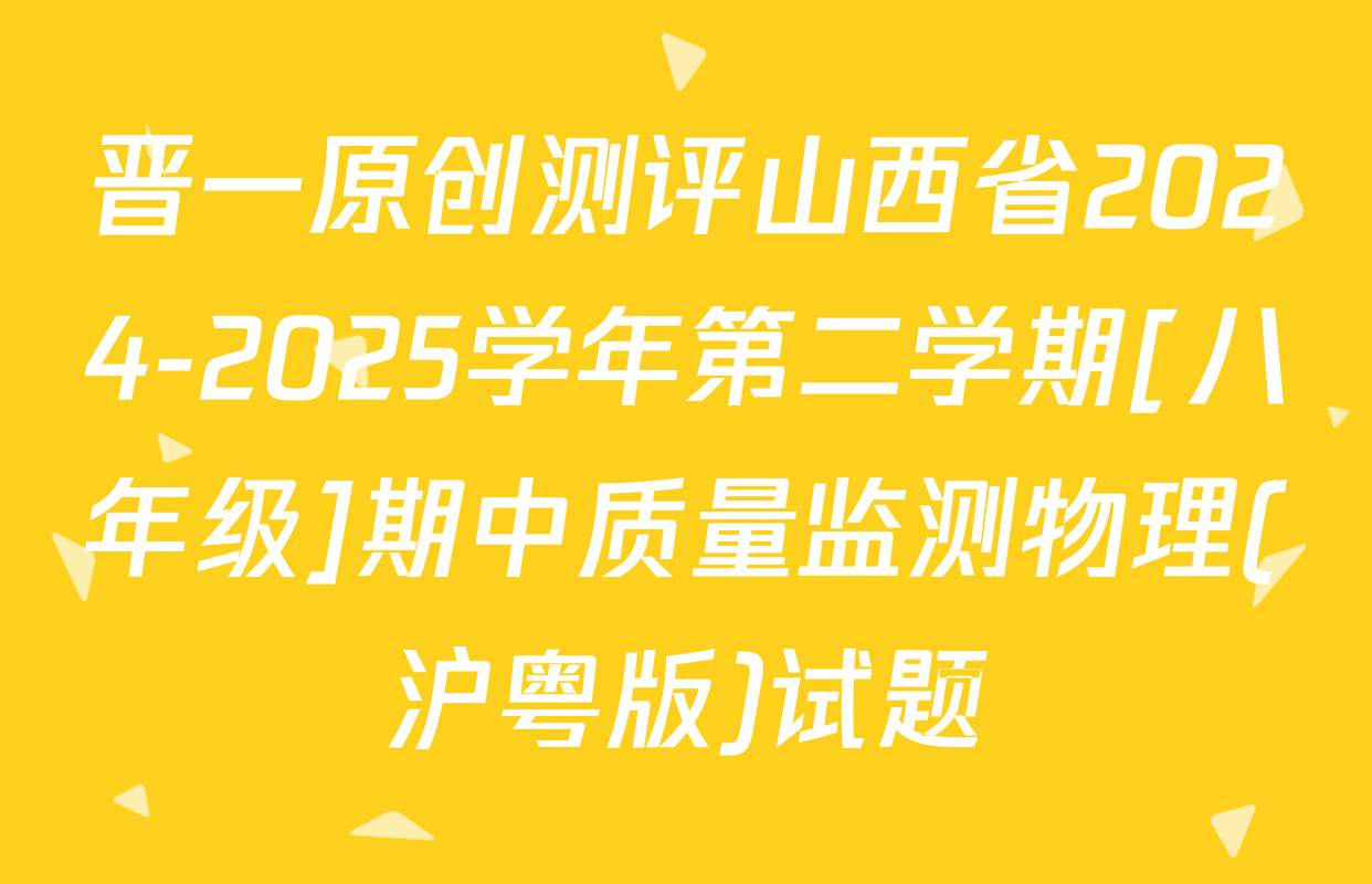晋一原创测评山西省2024-2025学年第二学期[八年级]期中质量监测物理(沪粤版)试题