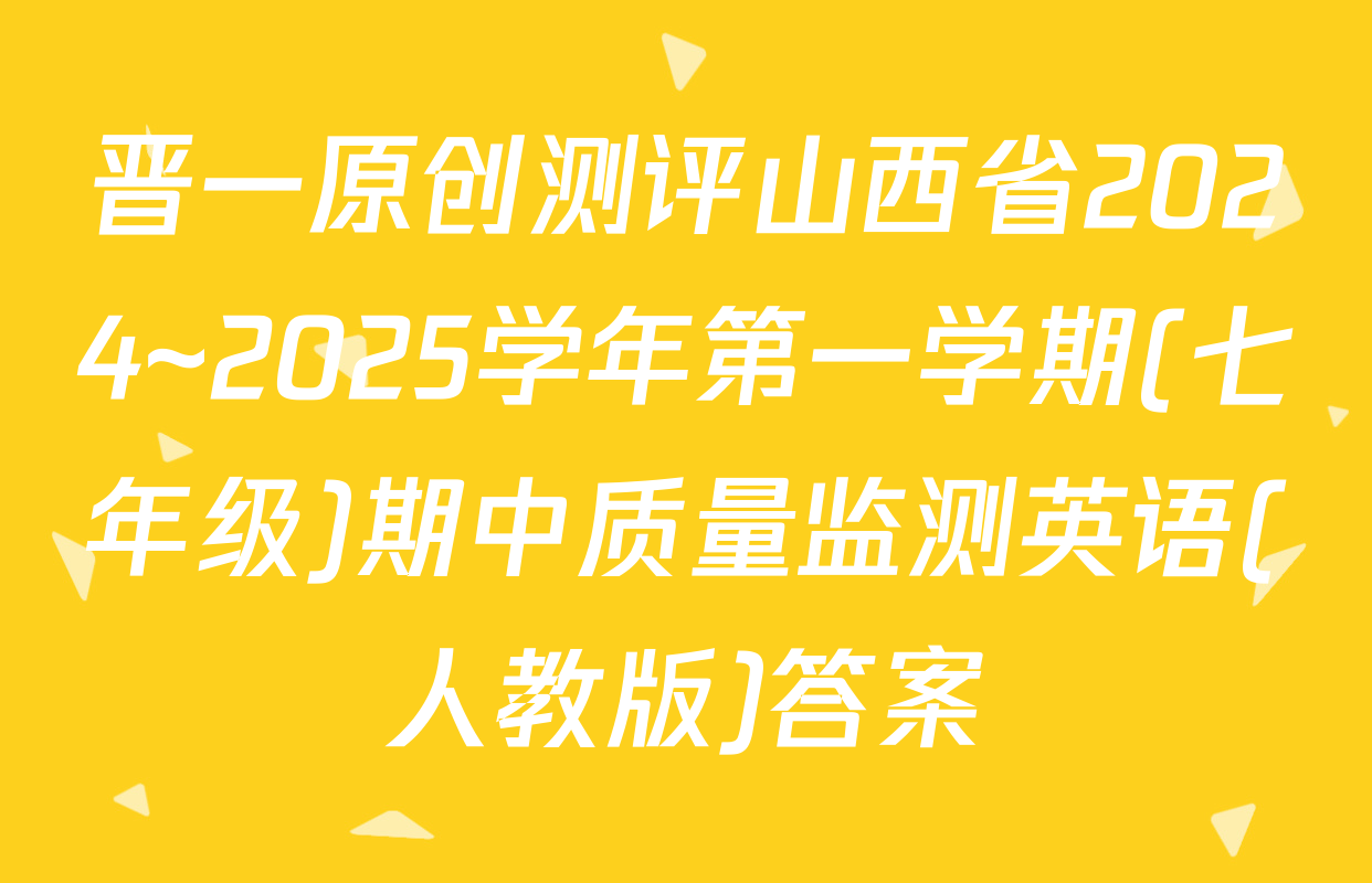 晋一原创测评山西省2024~2025学年第一学期(七年级)期中质量监测英语(人教版)答案