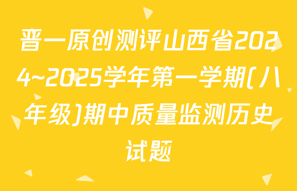 晋一原创测评山西省2024~2025学年第一学期(八年级)期中质量监测历史试题