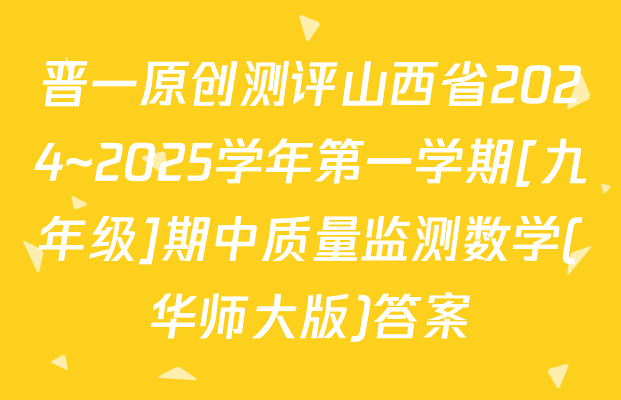 晋一原创测评山西省2024~2025学年第一学期[九年级]期中质量监测数学(华师大版)答案