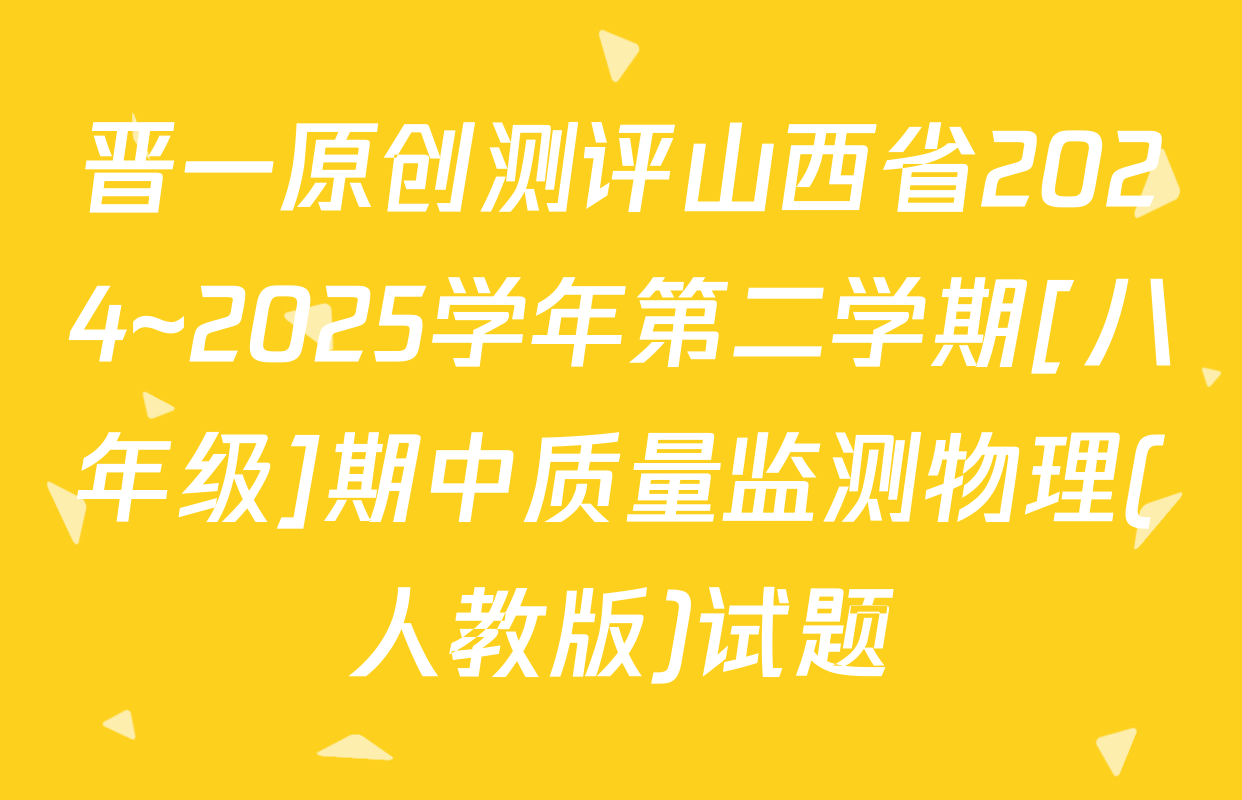 晋一原创测评山西省2024~2025学年第二学期[八年级]期中质量监测物理(人教版)试题