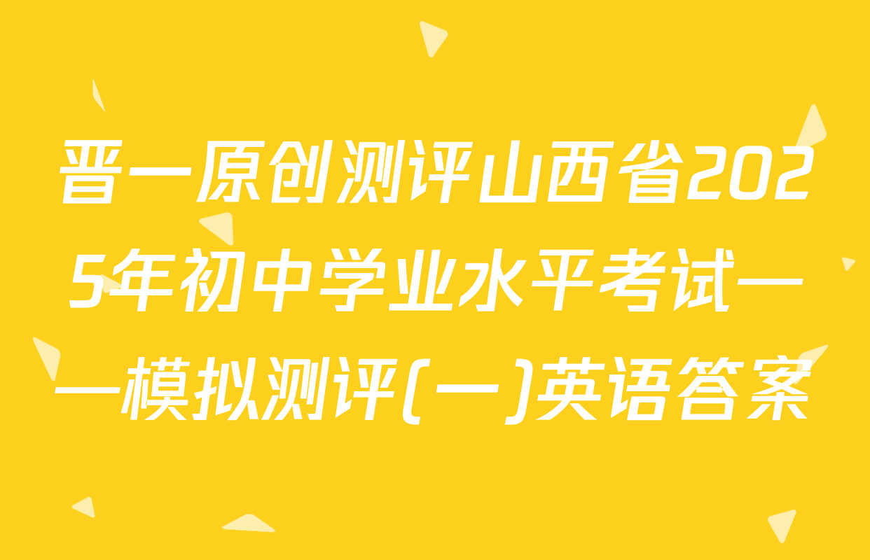 晋一原创测评山西省2025年初中学业水平考试——模拟测评(一)英语答案