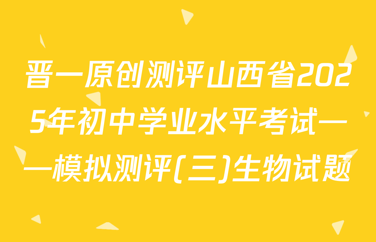 晋一原创测评山西省2025年初中学业水平考试——模拟测评(三)生物试题