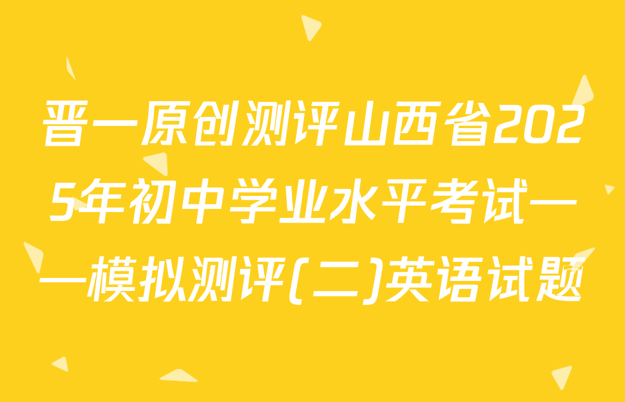 晋一原创测评山西省2025年初中学业水平考试——模拟测评(二)英语试题