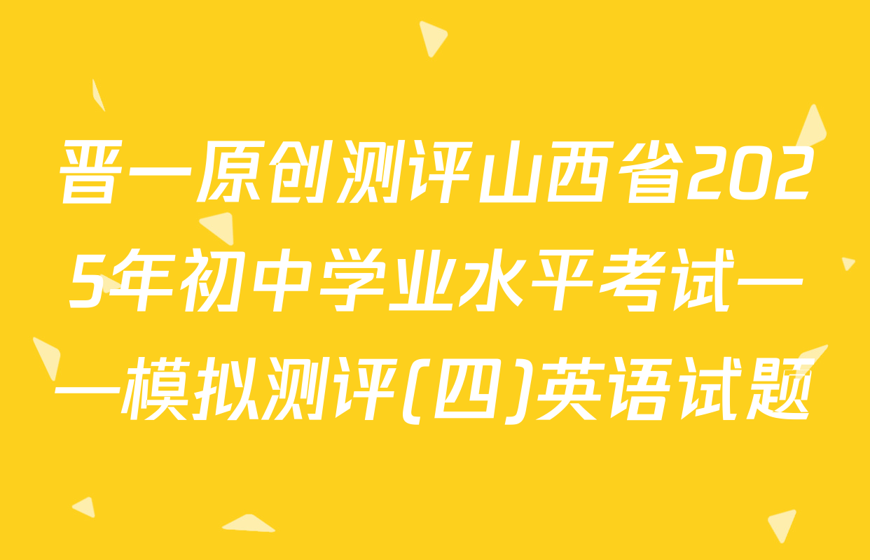 晋一原创测评山西省2025年初中学业水平考试——模拟测评(四)英语试题