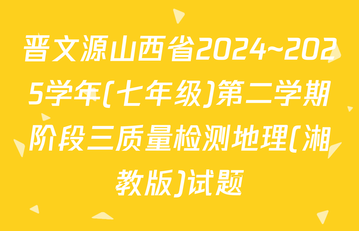 晋文源山西省2024~2025学年(七年级)第二学期阶段三质量检测地理(湘教版)试题