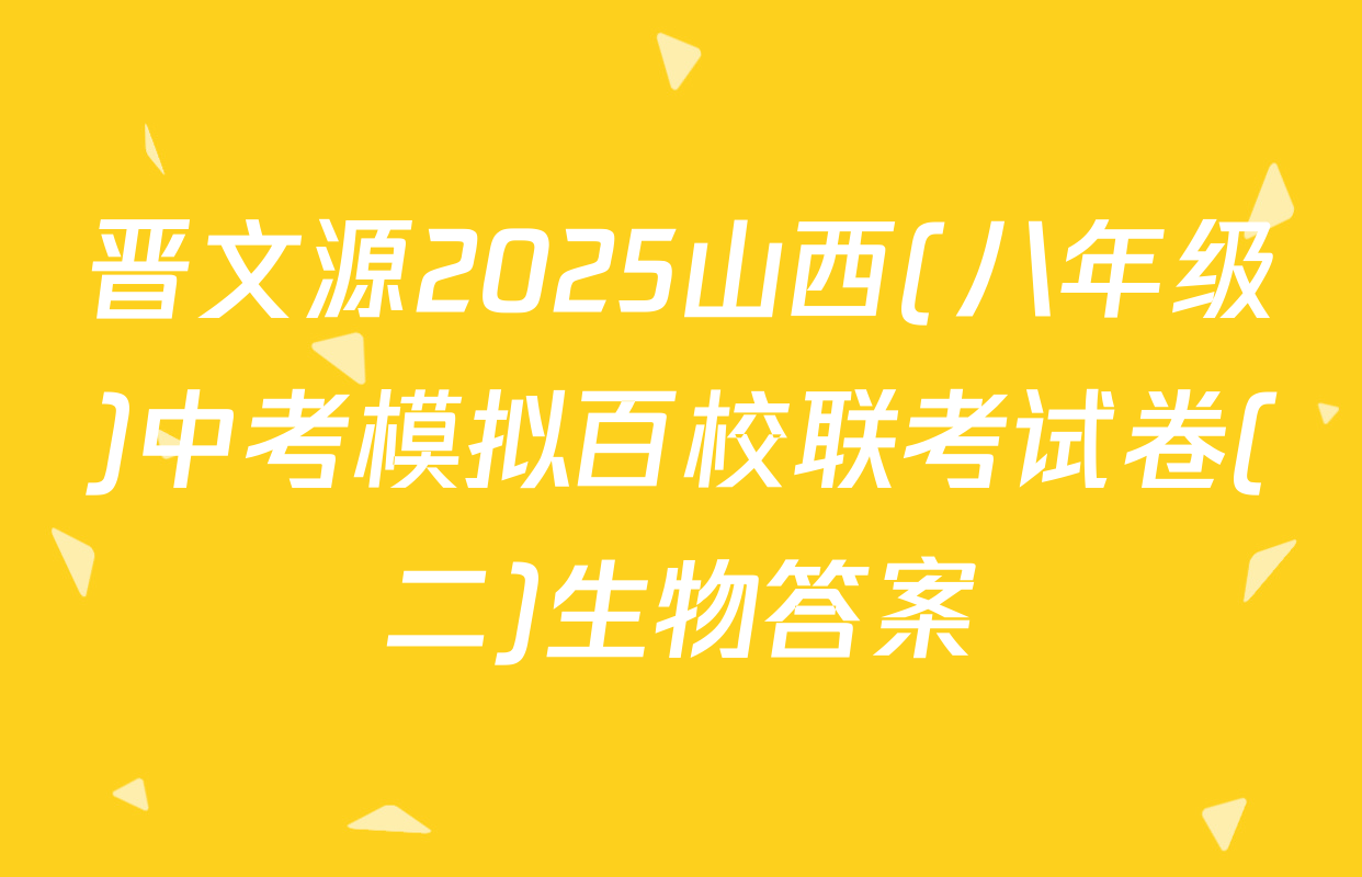 晋文源2025山西(八年级)中考模拟百校联考试卷(二)生物答案