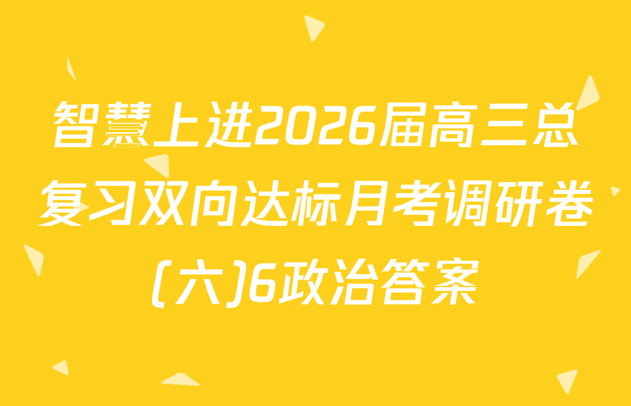 智慧上进2026届高三总复习双向达标月考调研卷(六)6政治答案