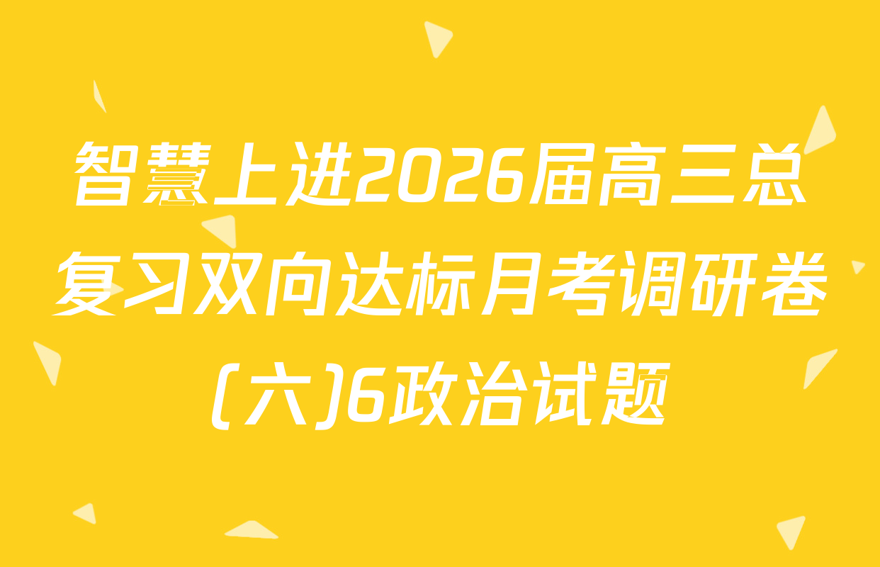 智慧上进2026届高三总复习双向达标月考调研卷(六)6政治试题