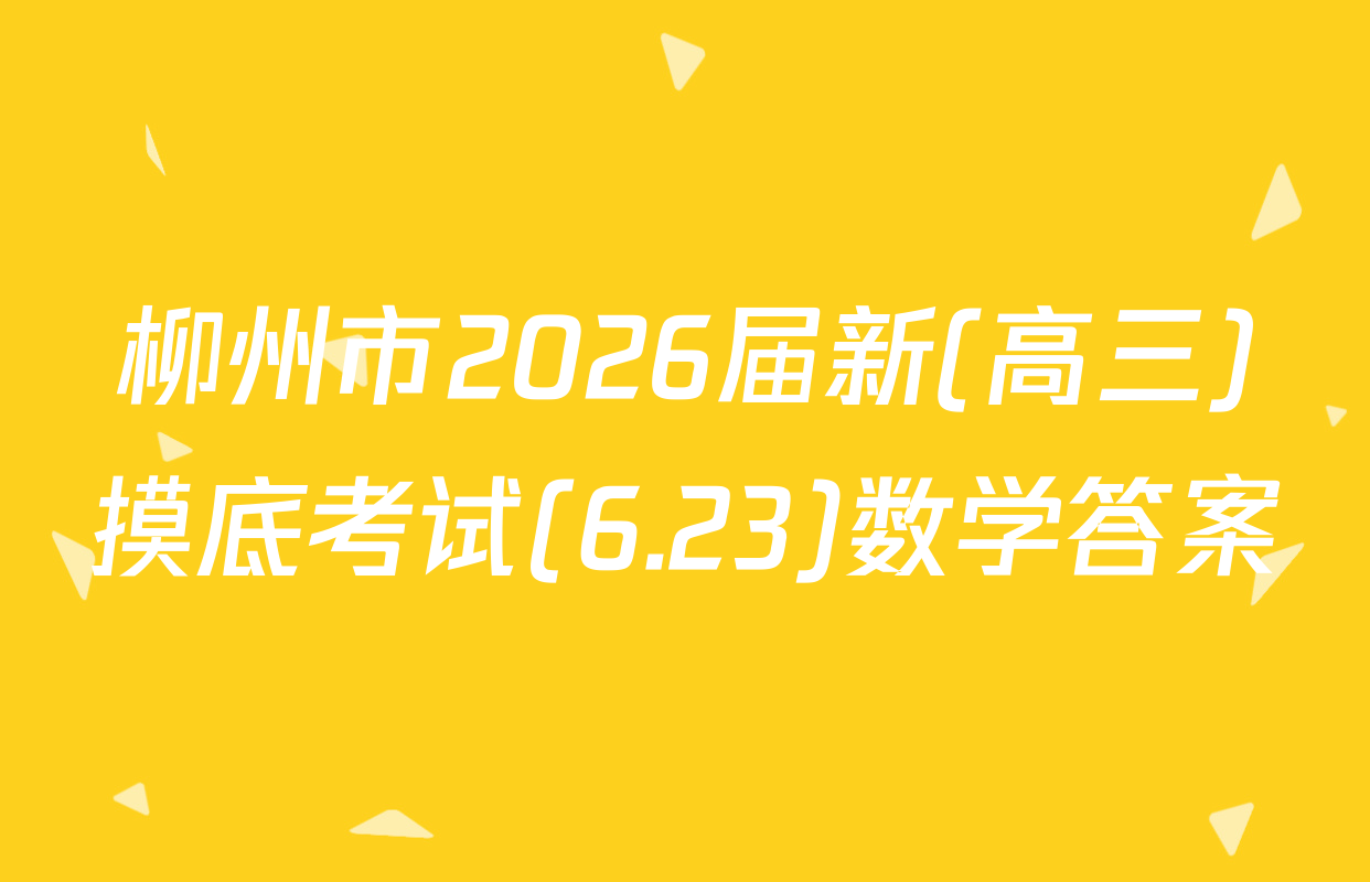柳州市2026届新(高三)摸底考试(6.23)数学答案