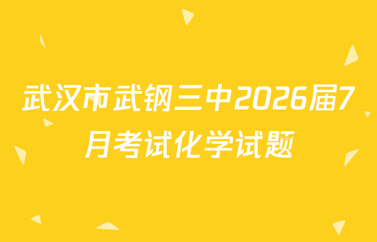 武汉市武钢三中2026届7月考试化学试题
