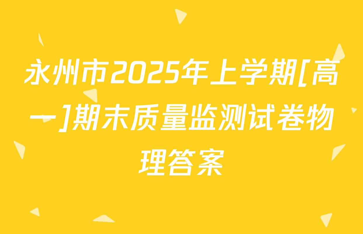 永州市2025年上学期[高一]期末质量监测试卷物理答案