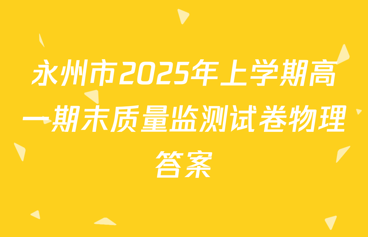 永州市2025年上学期高一期末质量监测试卷物理答案