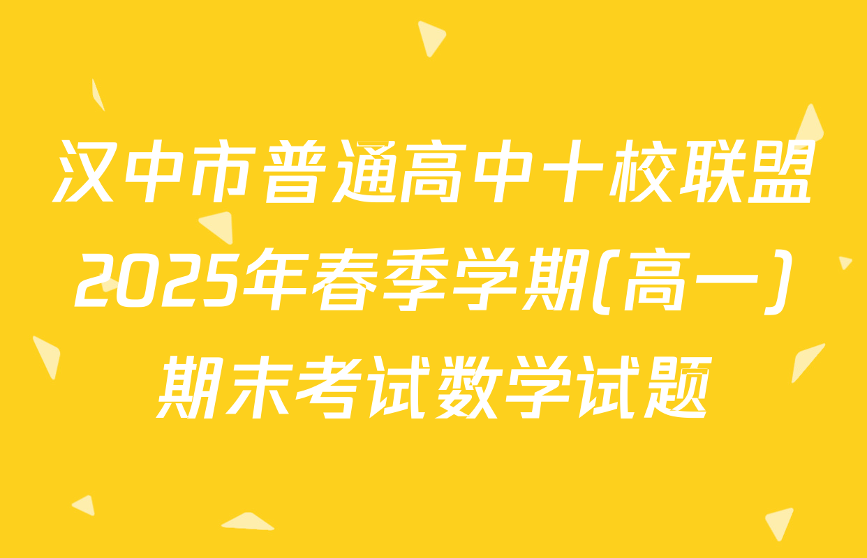 汉中市普通高中十校联盟2025年春季学期(高一)期末考试数学试题