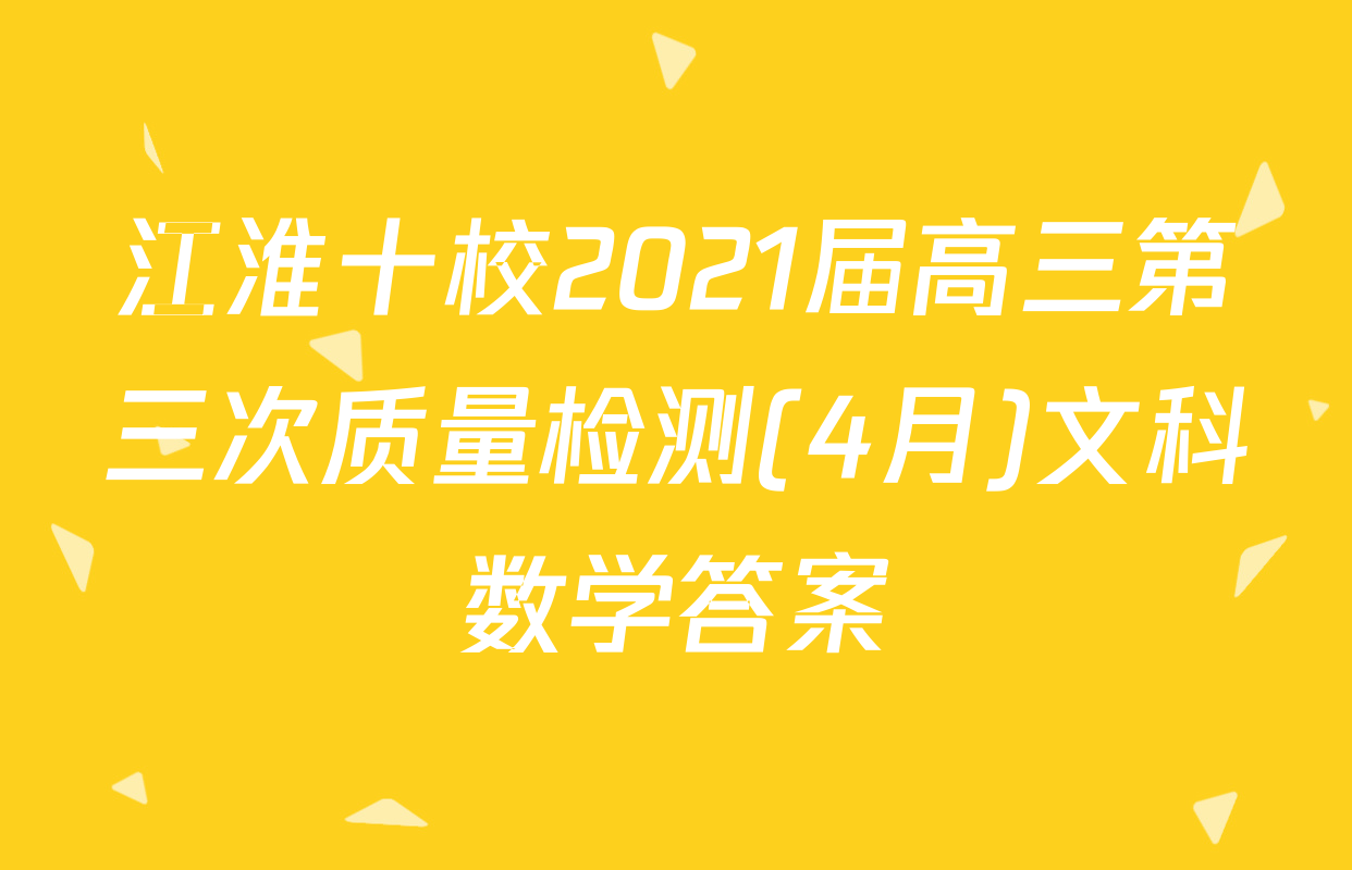 江淮十校2021届高三第三次质量检测(4月)文科数学答案