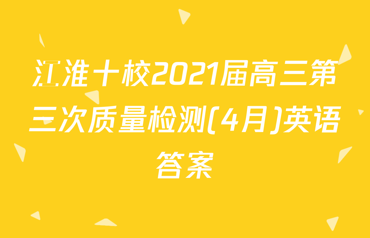 江淮十校2021届高三第三次质量检测(4月)英语答案