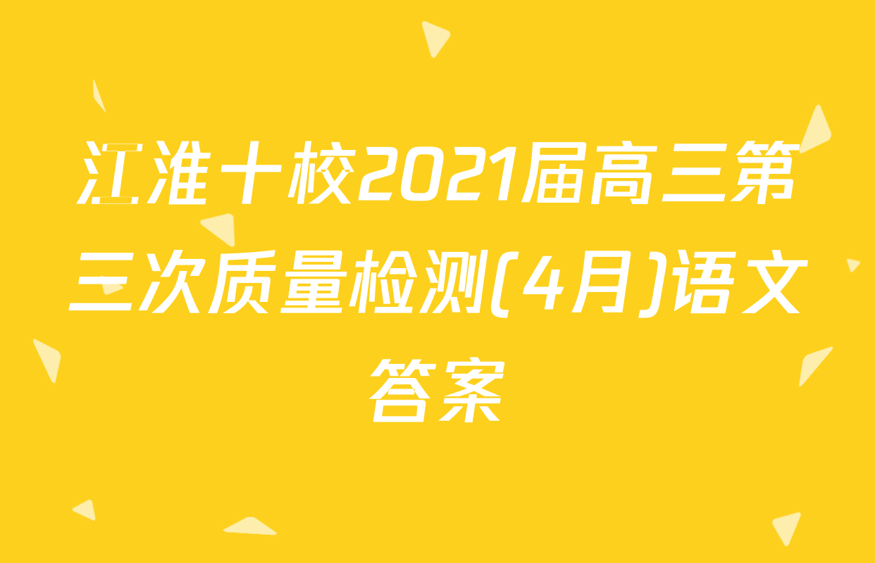 江淮十校2021届高三第三次质量检测(4月)语文答案