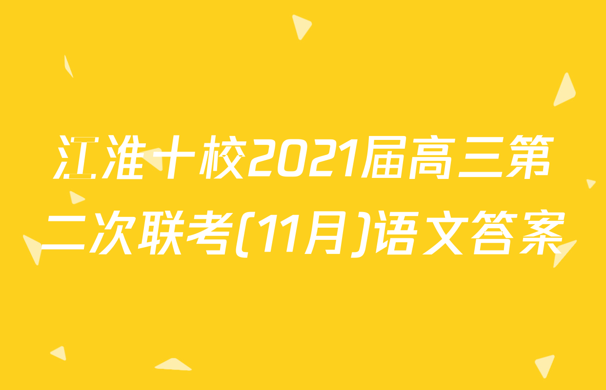 江淮十校2021届高三第二次联考(11月)语文答案