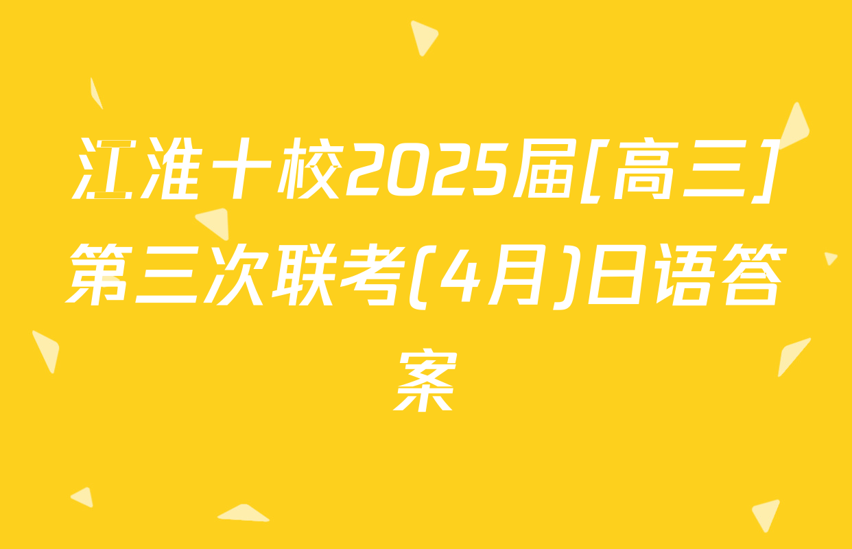 江淮十校2025届[高三]第三次联考(4月)日语答案