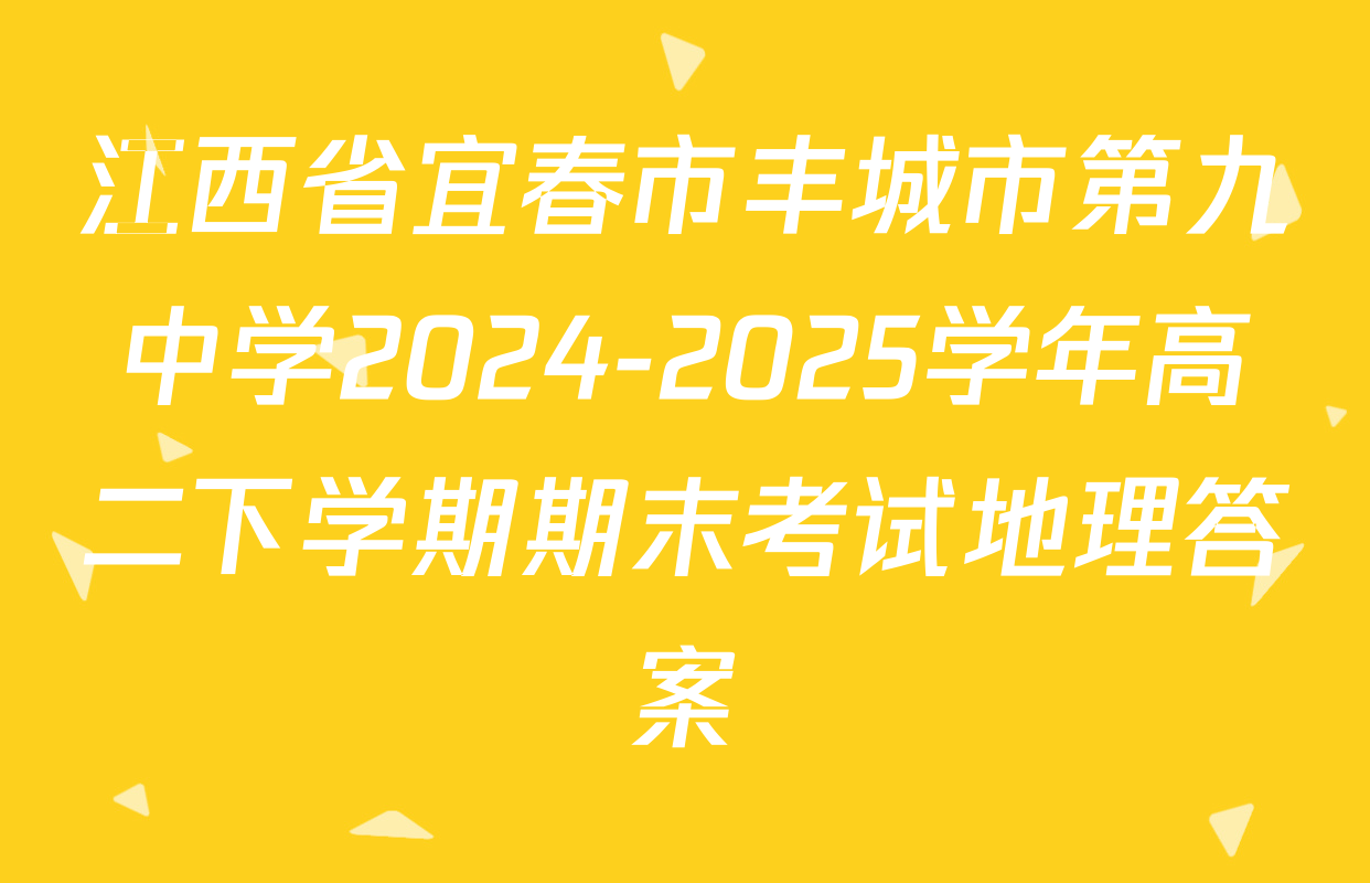 江西省宜春市丰城市第九中学2024-2025学年高二下学期期末考试地理答案