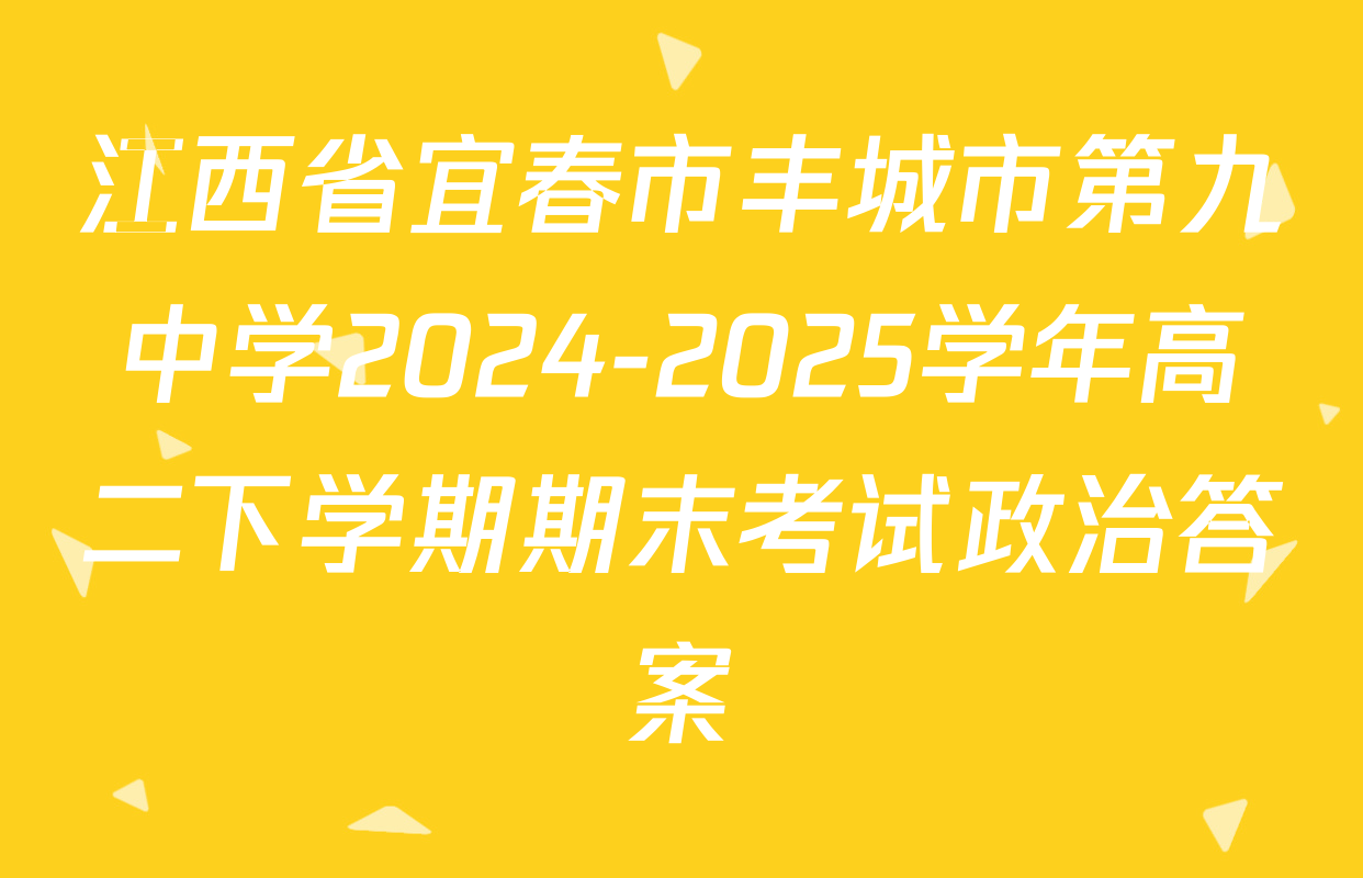 江西省宜春市丰城市第九中学2024-2025学年高二下学期期末考试政治答案