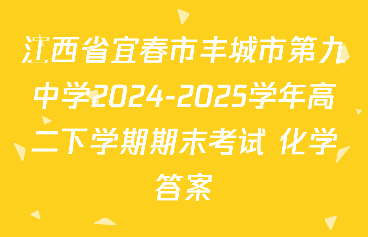 江西省宜春市丰城市第九中学2024-2025学年高二下学期期末考试 化学答案