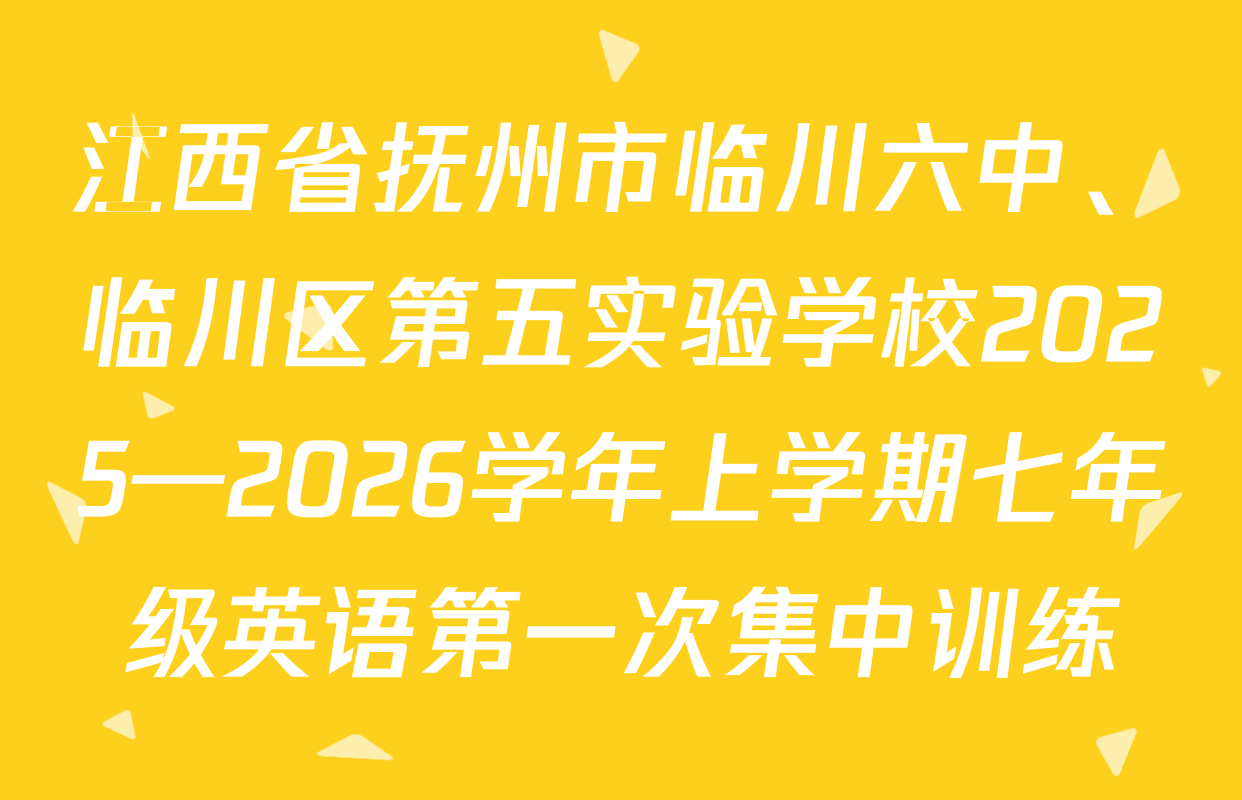 江西省抚州市临川六中、临川区第五实验学校2025—2026学年上学期七年级英语第一次集中训练