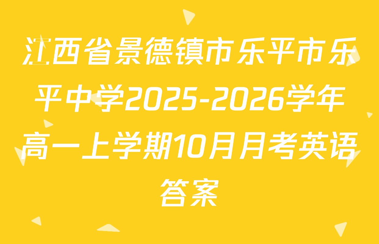 江西省景德镇市乐平市乐平中学2025-2026学年高一上学期10月月考英语答案