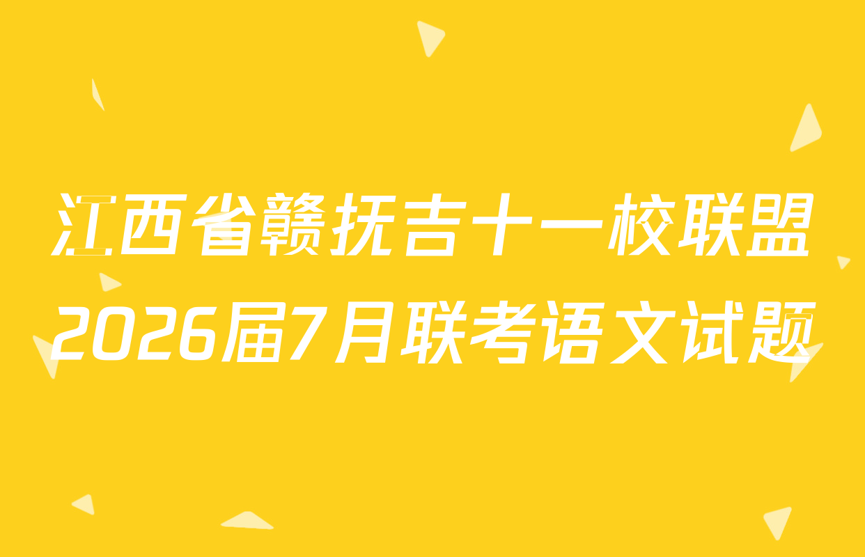 江西省赣抚吉十一校联盟2026届7月联考语文试题