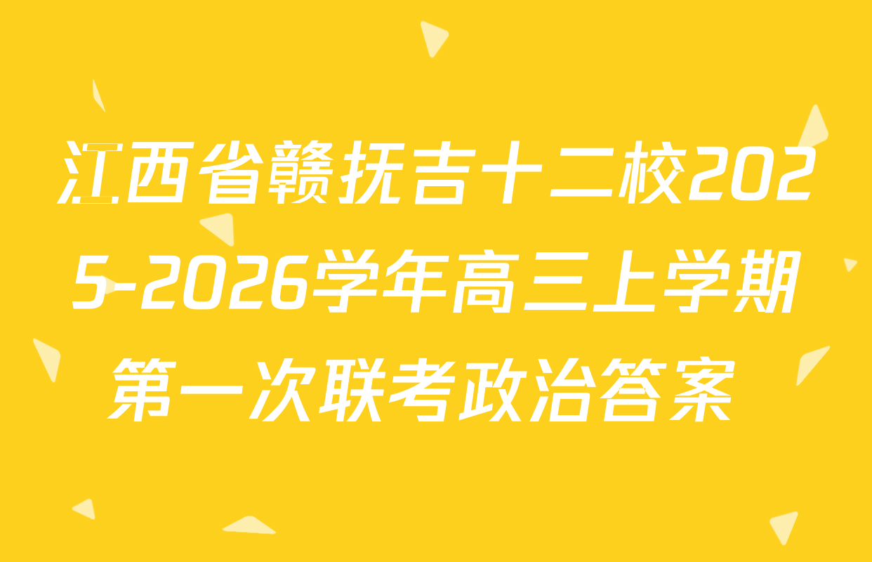 江西省赣抚吉十二校2025-2026学年高三上学期第一次联考政治答案 
