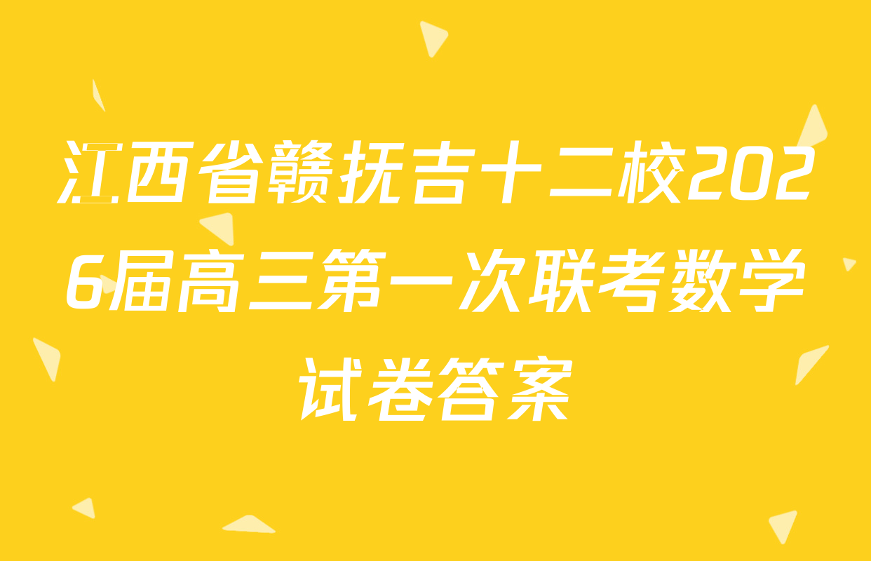 江西省赣抚吉十二校2026届高三第一次联考数学试卷答案