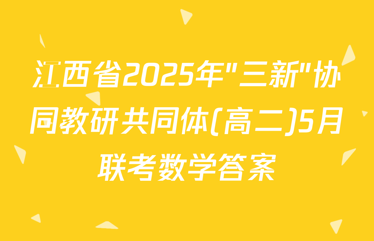 江西省2025年"三新"协同教研共同体(高二)5月联考数学答案