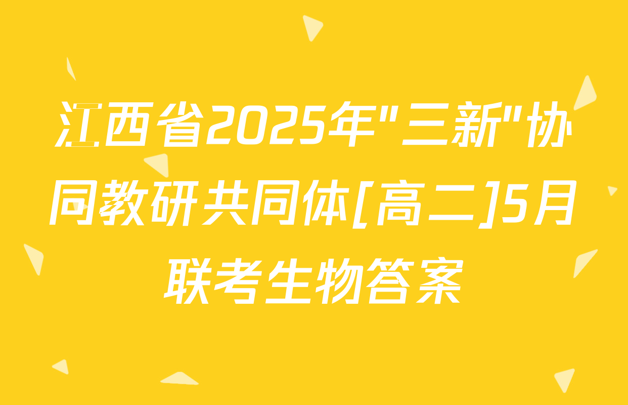 江西省2025年"三新"协同教研共同体[高二]5月联考生物答案