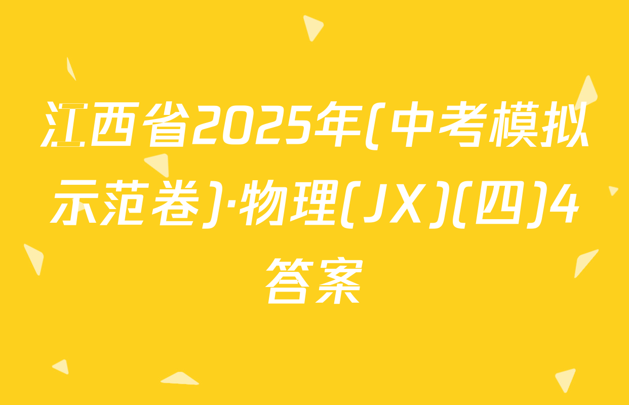 江西省2025年(中考模拟示范卷)·物理(JX)(四)4答案