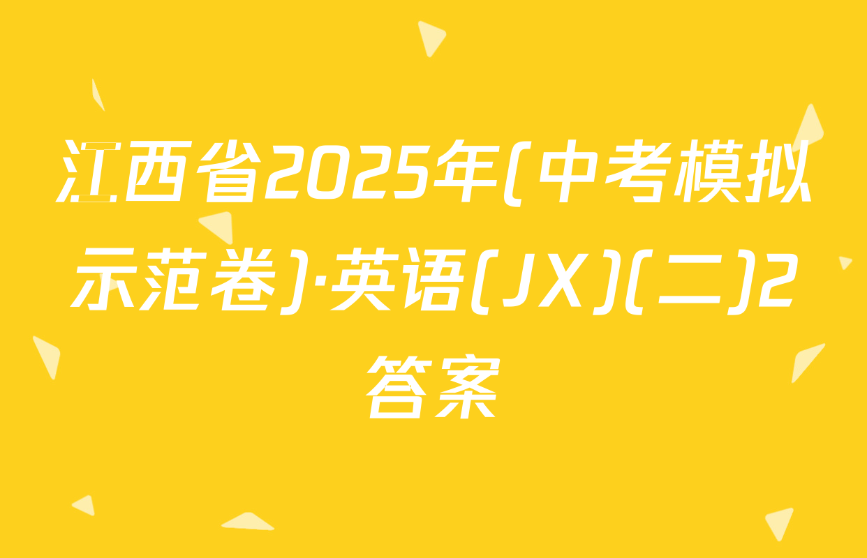 江西省2025年(中考模拟示范卷)·英语(JX)(二)2答案