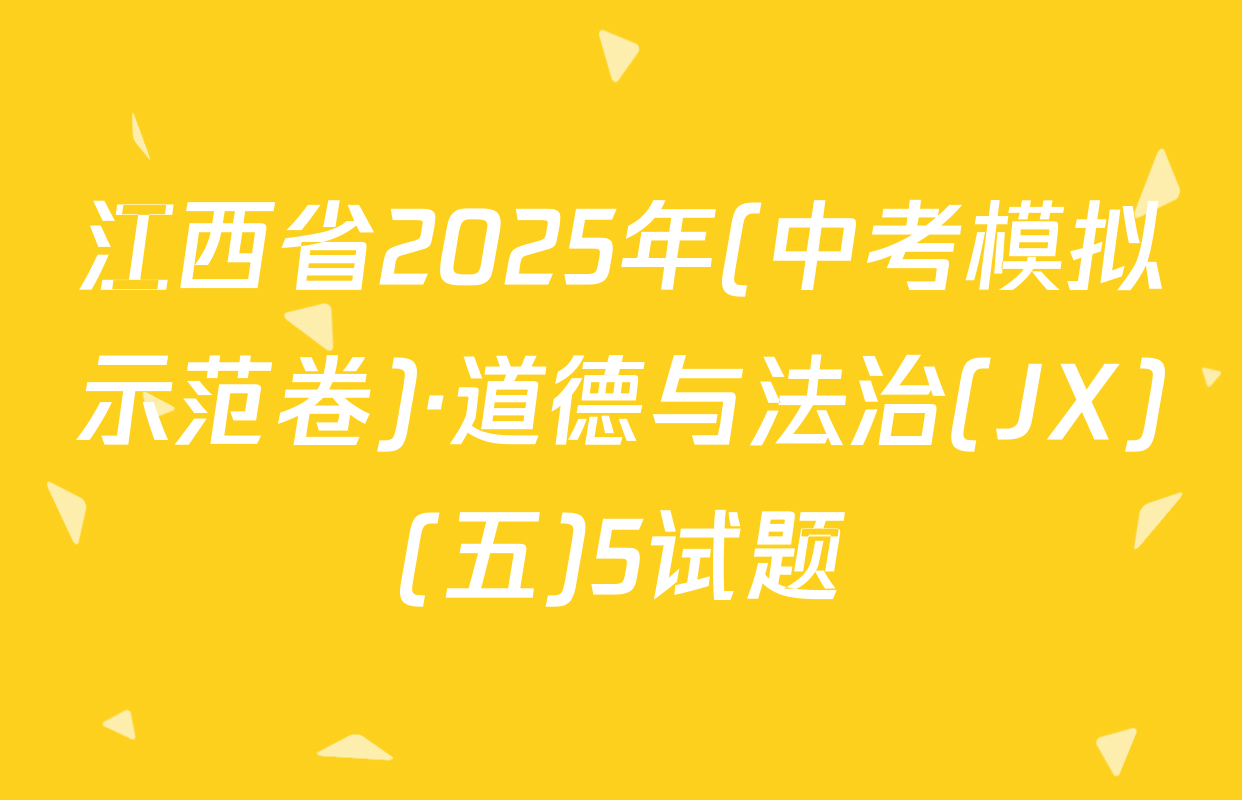 江西省2025年(中考模拟示范卷)·道德与法治(JX)(五)5试题