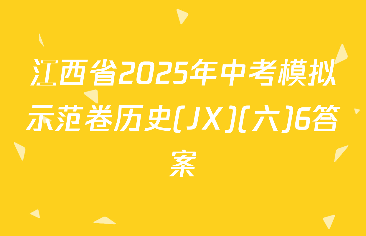 江西省2025年中考模拟示范卷历史(JX)(六)6答案