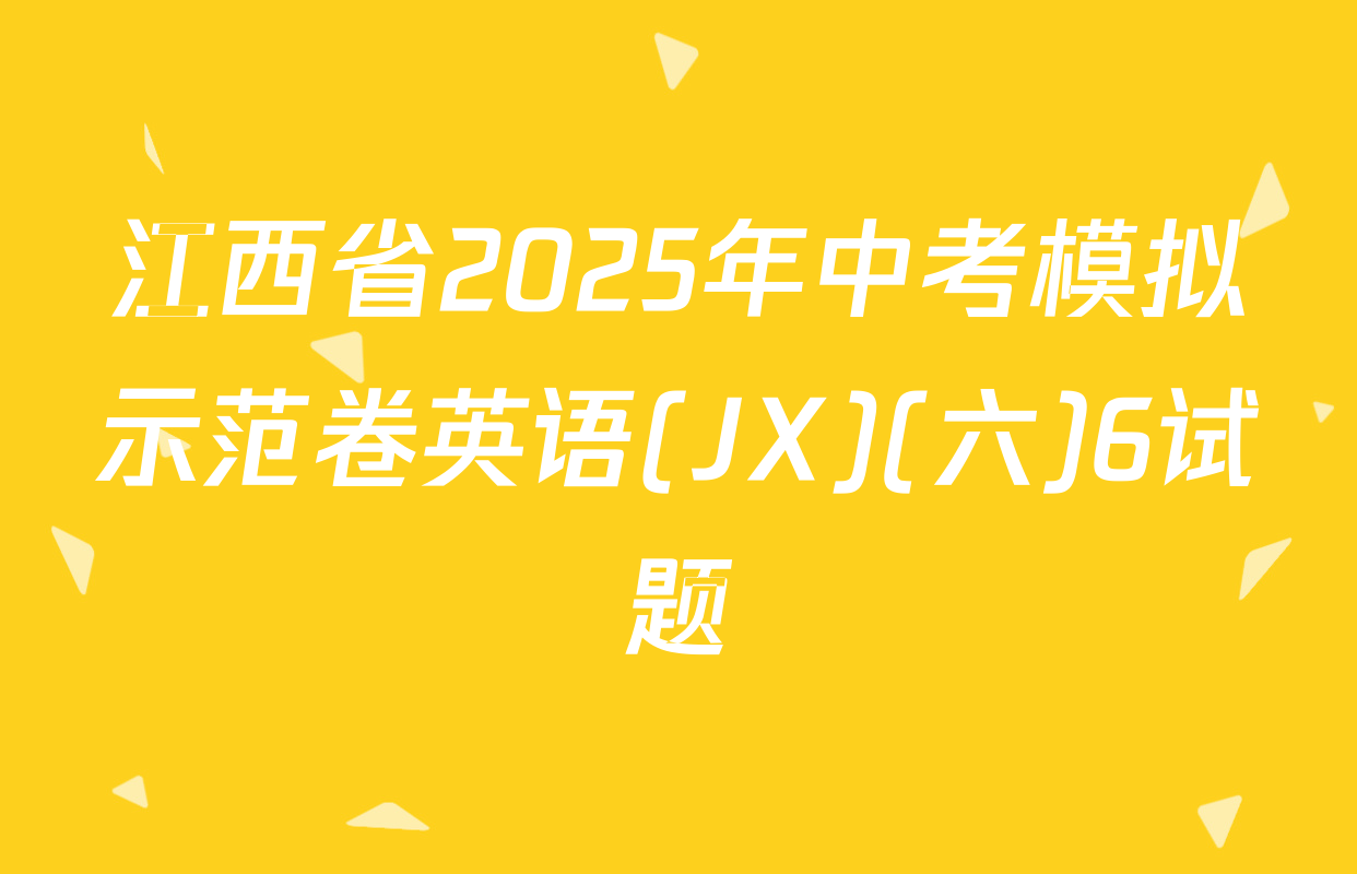 江西省2025年中考模拟示范卷英语(JX)(六)6试题