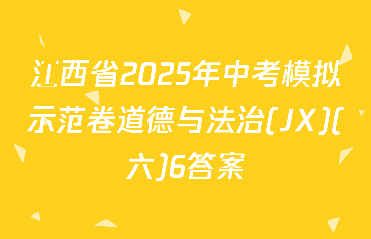 江西省2025年中考模拟示范卷道德与法治(JX)(六)6答案