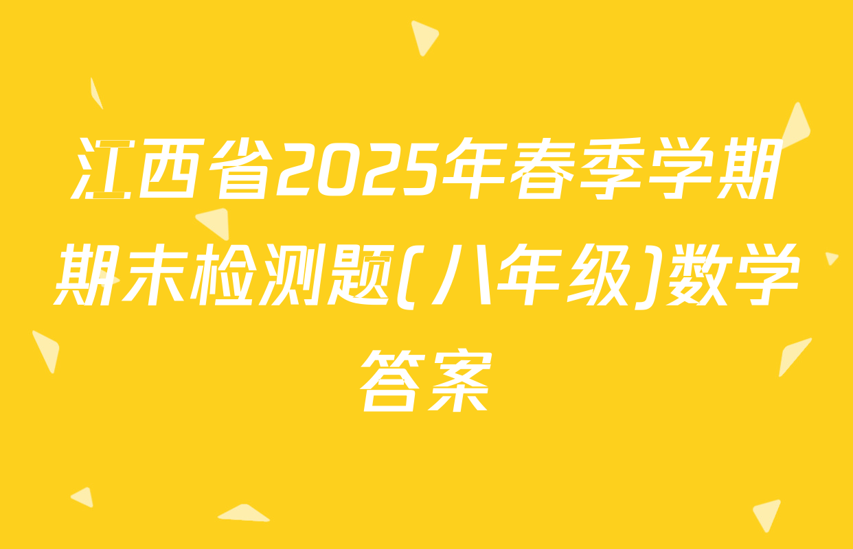 江西省2025年春季学期期末检测题(八年级)数学答案
