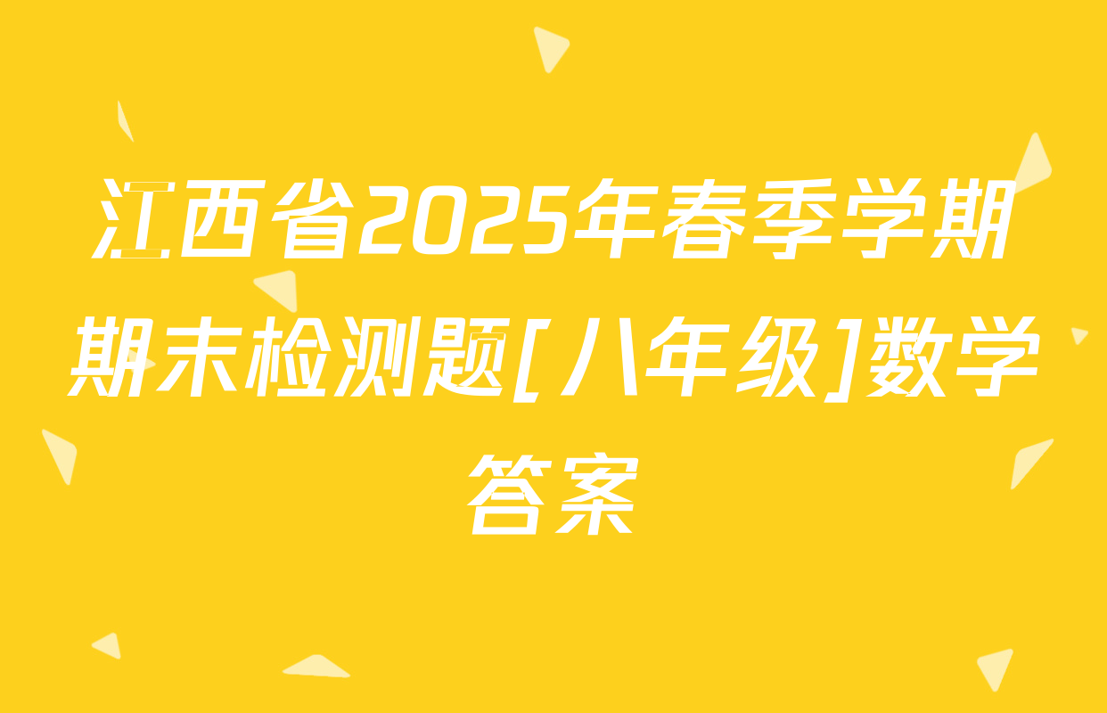江西省2025年春季学期期末检测题[八年级]数学答案