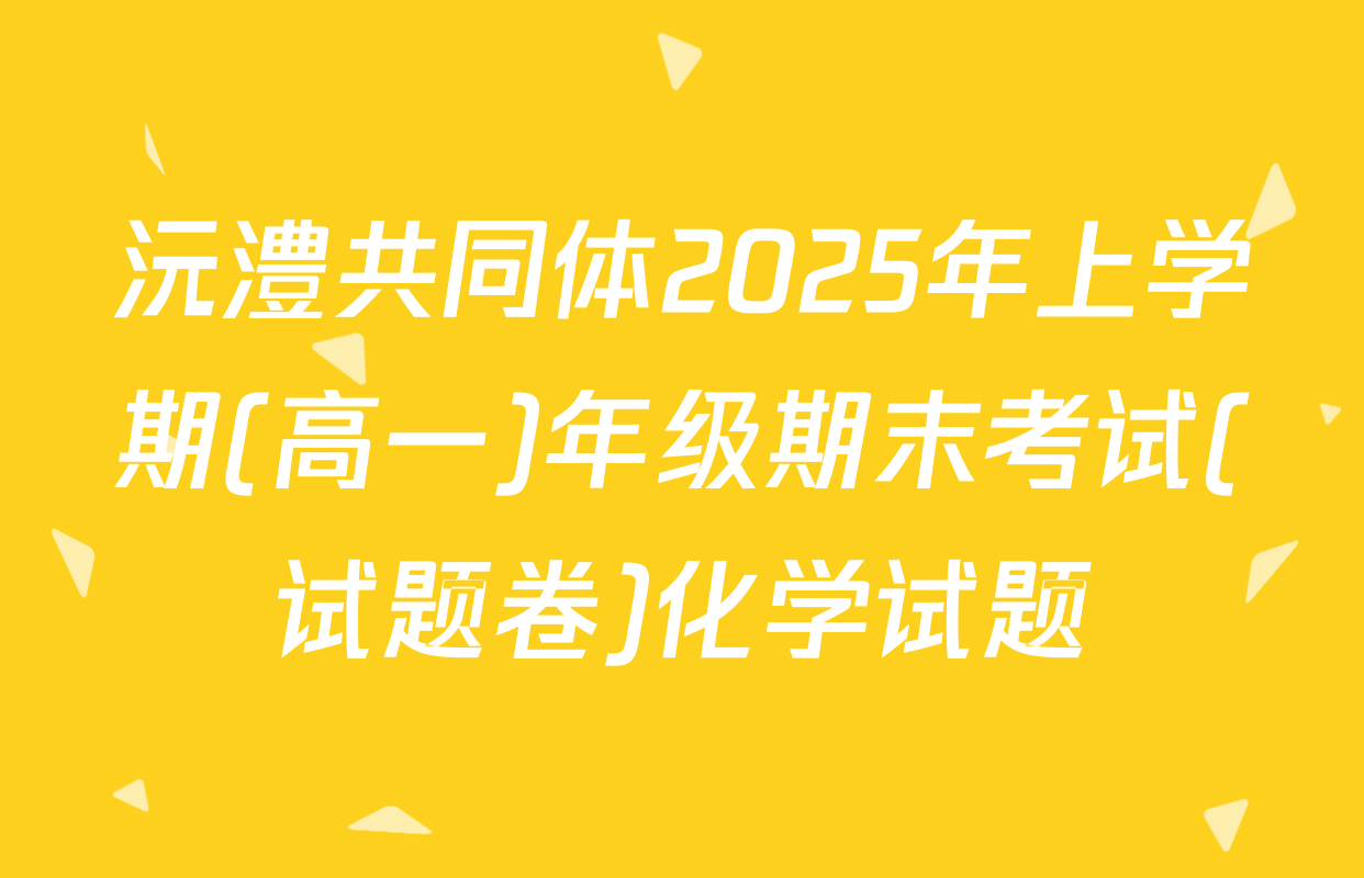 沅澧共同体2025年上学期(高一)年级期末考试(试题卷)化学试题