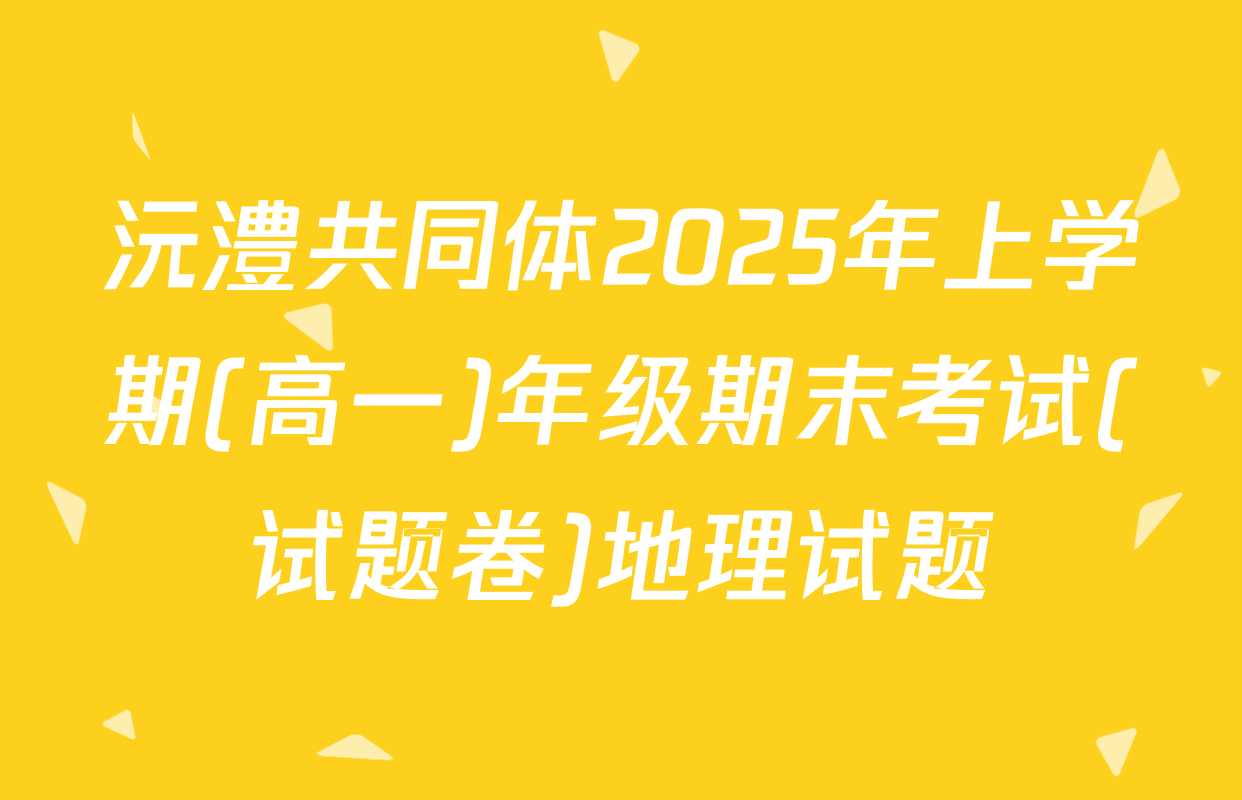 沅澧共同体2025年上学期(高一)年级期末考试(试题卷)地理试题