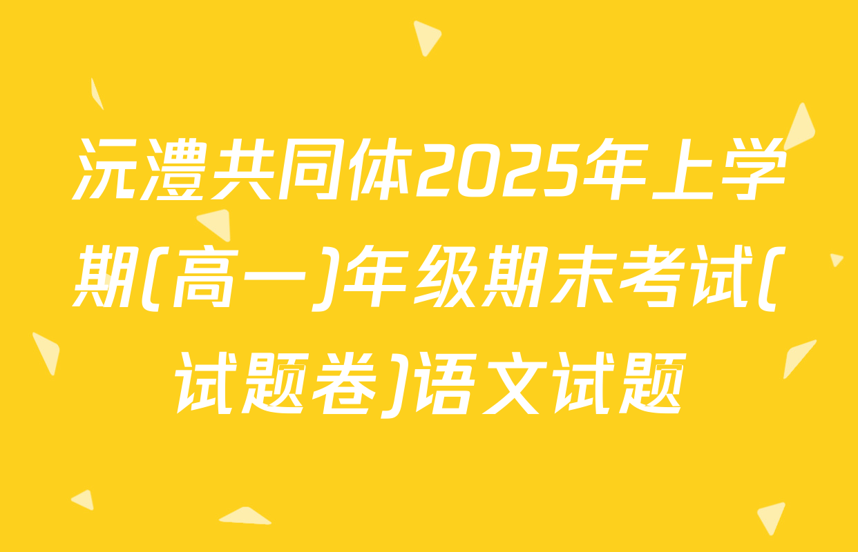 沅澧共同体2025年上学期(高一)年级期末考试(试题卷)语文试题