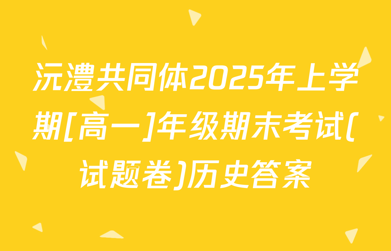 沅澧共同体2025年上学期[高一]年级期末考试(试题卷)历史答案