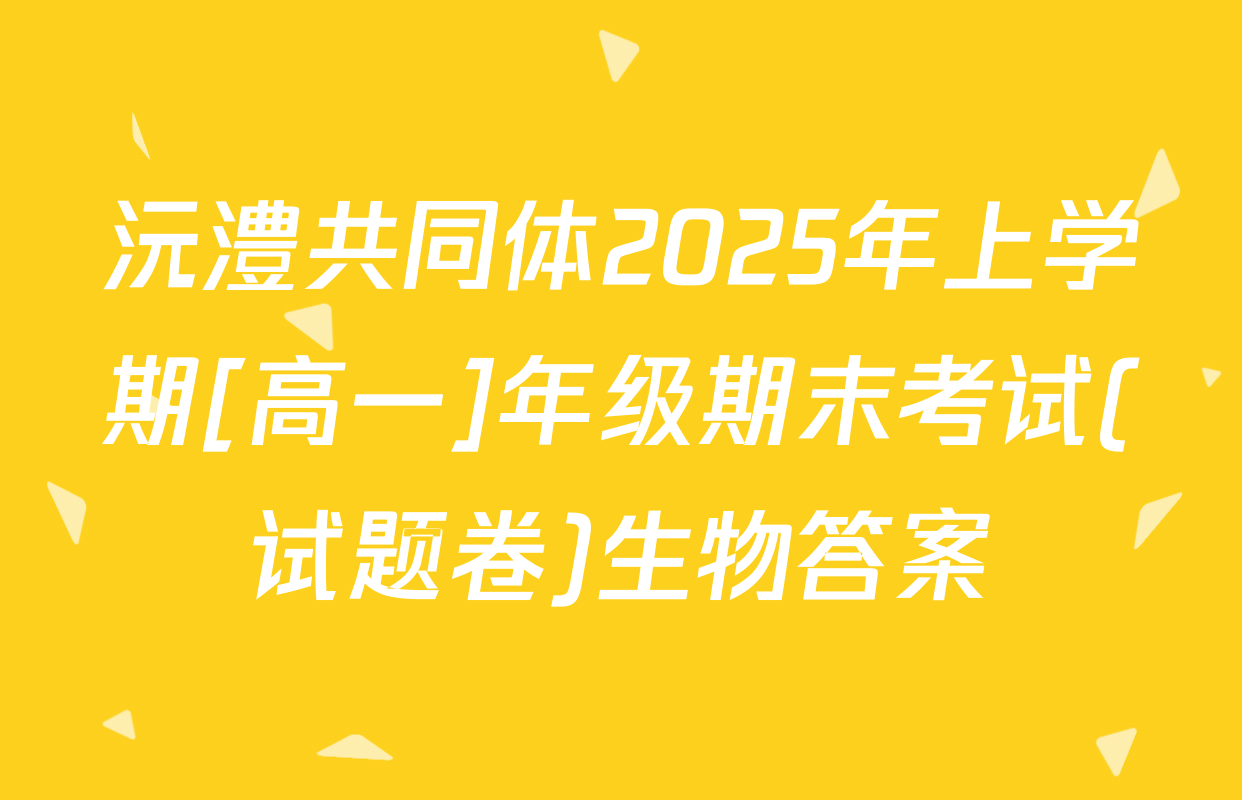 沅澧共同体2025年上学期[高一]年级期末考试(试题卷)生物答案