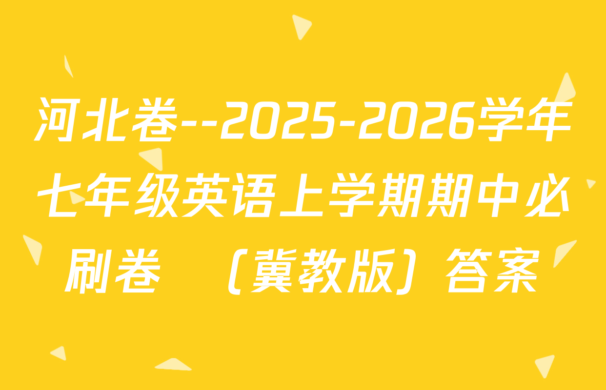 河北卷--2025-2026学年七年级英语上学期期中必刷卷  （冀教版）答案