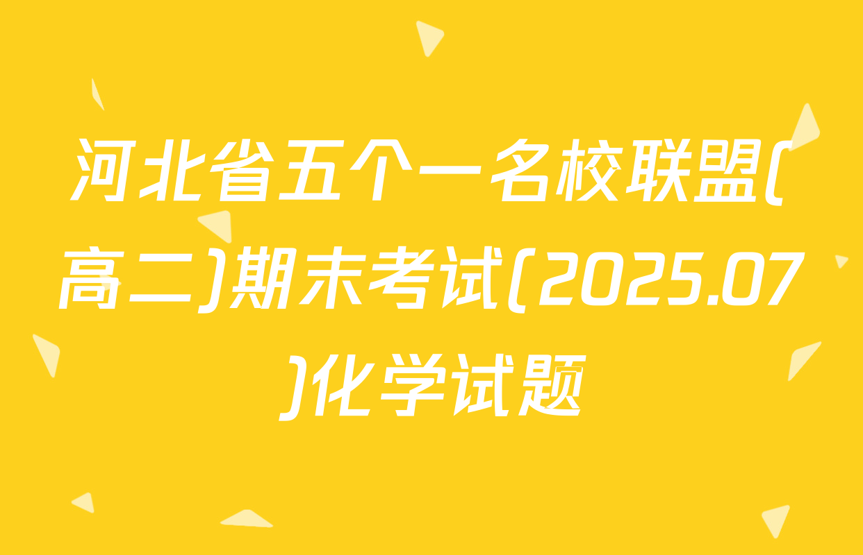 河北省五个一名校联盟(高二)期末考试(2025.07)化学试题